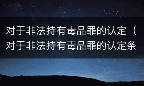 对于非法持有毒品罪的认定（对于非法持有毒品罪的认定条件）