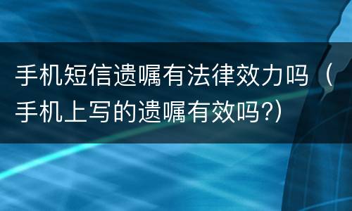 手机短信遗嘱有法律效力吗（手机上写的遗嘱有效吗?）