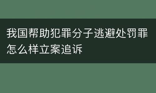 我国帮助犯罪分子逃避处罚罪怎么样立案追诉