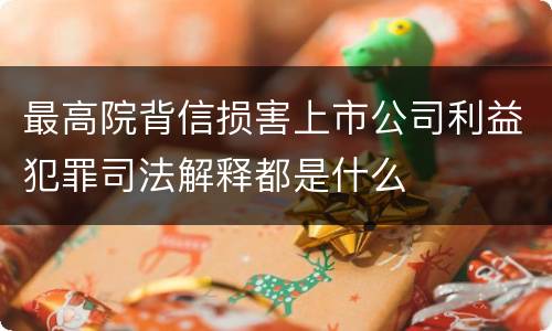 最高院背信损害上市公司利益犯罪司法解释都是什么