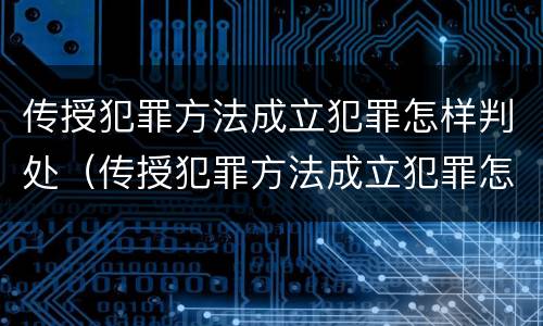 传授犯罪方法成立犯罪怎样判处（传授犯罪方法成立犯罪怎样判处缓刑）