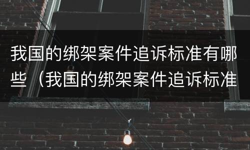 我国的绑架案件追诉标准有哪些（我国的绑架案件追诉标准有哪些条款）