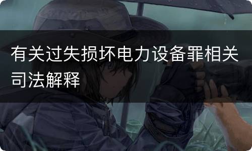 有关过失损坏电力设备罪相关司法解释