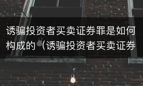 诱骗投资者买卖证券罪是如何构成的（诱骗投资者买卖证券、期货合约罪属于）