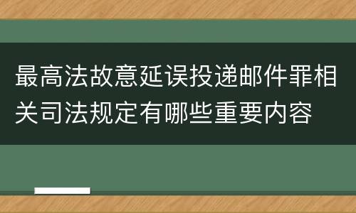 最高法故意延误投递邮件罪相关司法规定有哪些重要内容
