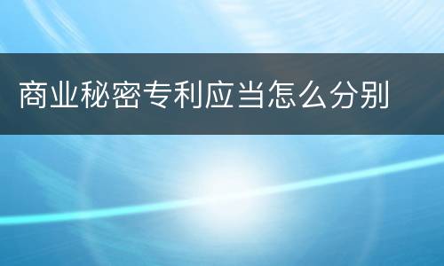 商业秘密专利应当怎么分别