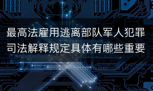 最高法雇用逃离部队军人犯罪司法解释规定具体有哪些重要内容