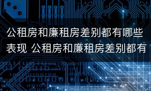 公租房和廉租房差别都有哪些表现 公租房和廉租房差别都有哪些表现和特点