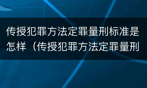 传授犯罪方法定罪量刑标准是怎样（传授犯罪方法定罪量刑标准是怎样规定的）