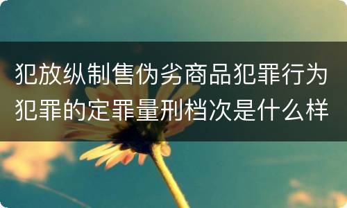 犯放纵制售伪劣商品犯罪行为犯罪的定罪量刑档次是什么样的