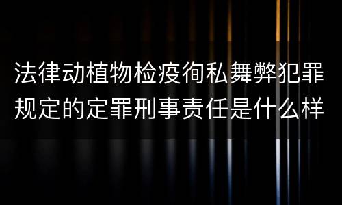 法律动植物检疫徇私舞弊犯罪规定的定罪刑事责任是什么样的