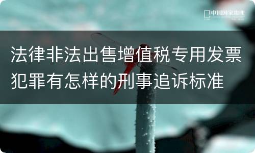 法律非法出售增值税专用发票犯罪有怎样的刑事追诉标准