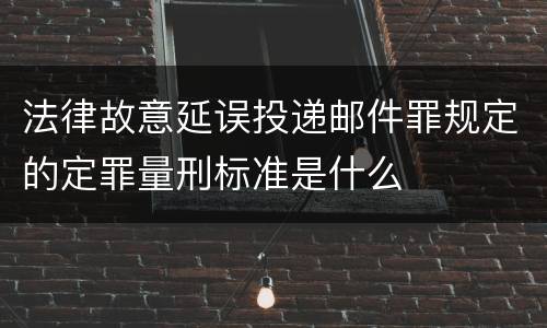 法律故意延误投递邮件罪规定的定罪量刑标准是什么