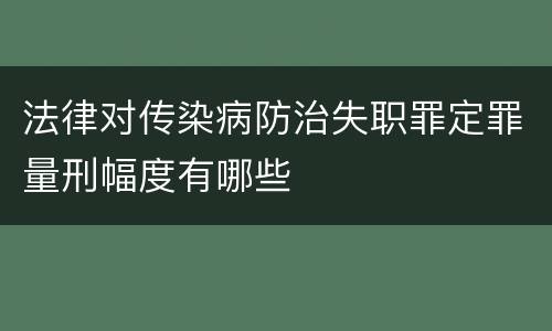 法律对传染病防治失职罪定罪量刑幅度有哪些