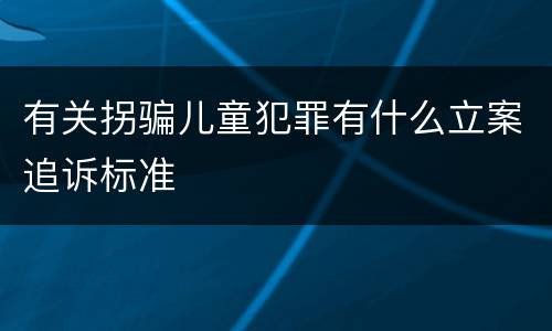 有关拐骗儿童犯罪有什么立案追诉标准