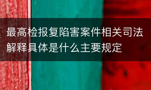 最高检报复陷害案件相关司法解释具体是什么主要规定