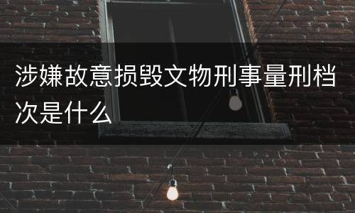 涉嫌故意损毁文物刑事量刑档次是什么