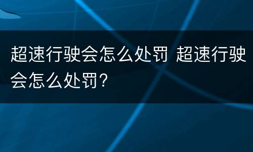 超速行驶会怎么处罚 超速行驶会怎么处罚?