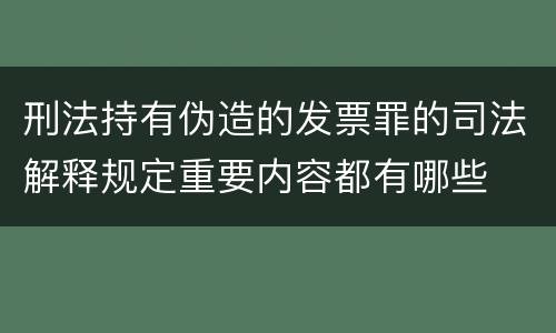 刑法持有伪造的发票罪的司法解释规定重要内容都有哪些