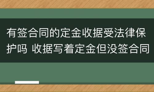有签合同的定金收据受法律保护吗 收据写着定金但没签合同有效吗