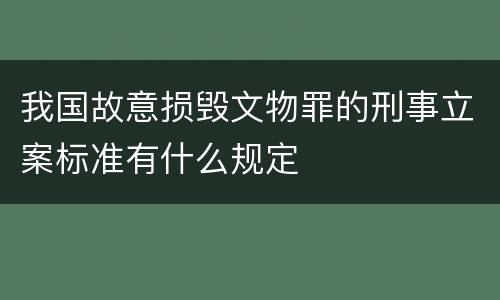 我国故意损毁文物罪的刑事立案标准有什么规定