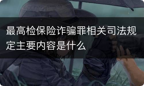 最高检保险诈骗罪相关司法规定主要内容是什么