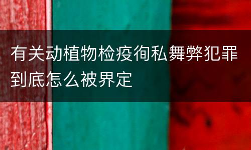 有关动植物检疫徇私舞弊犯罪到底怎么被界定