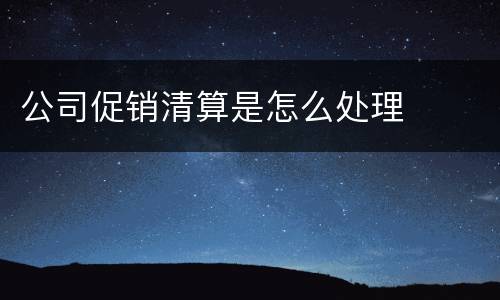 公司促销清算是怎么处理