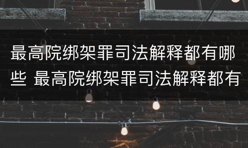 最高院绑架罪司法解释都有哪些 最高院绑架罪司法解释都有哪些内容