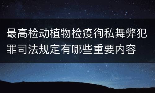 最高检动植物检疫徇私舞弊犯罪司法规定有哪些重要内容