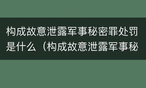 构成故意泄露军事秘密罪处罚是什么（构成故意泄露军事秘密罪处罚是什么情形）