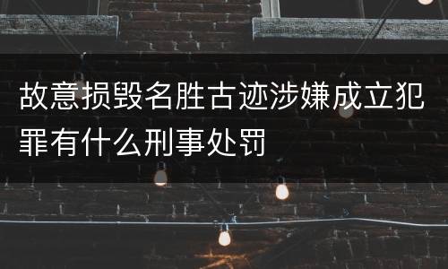 故意损毁名胜古迹涉嫌成立犯罪有什么刑事处罚