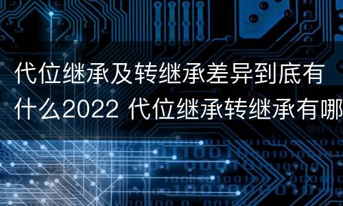 代位继承及转继承差异到底有什么2022 代位继承转继承有哪些区别