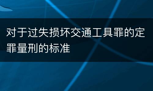 对于过失损坏交通工具罪的定罪量刑的标准