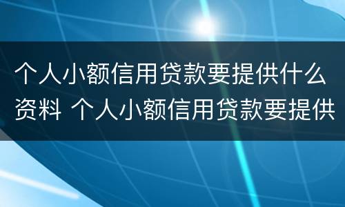 个人小额信用贷款要提供什么资料 个人小额信用贷款要提供什么资料和材料