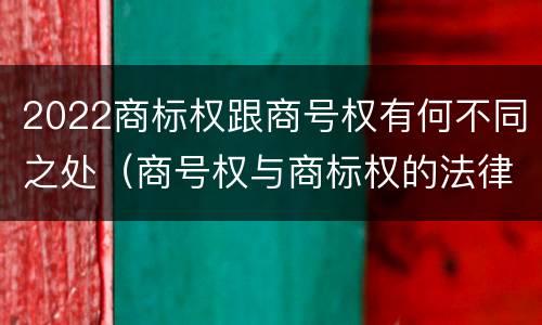 2022商标权跟商号权有何不同之处（商号权与商标权的法律冲突与解决）