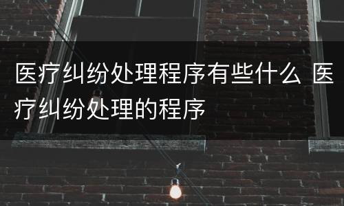 医疗纠纷处理程序有些什么 医疗纠纷处理的程序