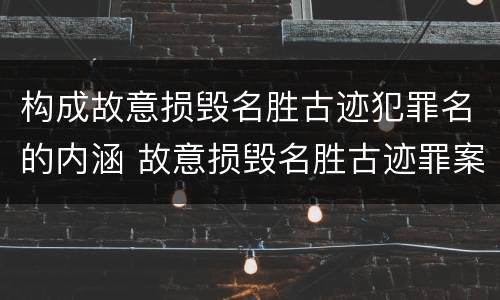 构成故意损毁名胜古迹犯罪名的内涵 故意损毁名胜古迹罪案例