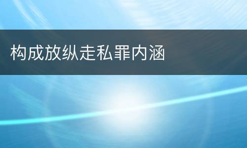 构成放纵走私罪内涵