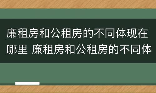 廉租房和公租房的不同体现在哪里 廉租房和公租房的不同体现在哪里呢