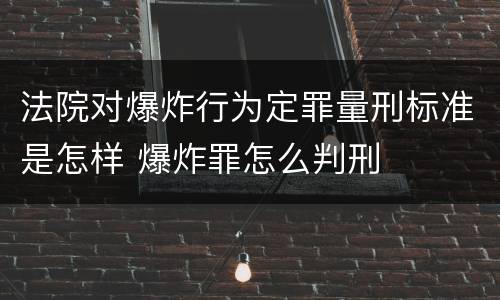 法院对爆炸行为定罪量刑标准是怎样 爆炸罪怎么判刑