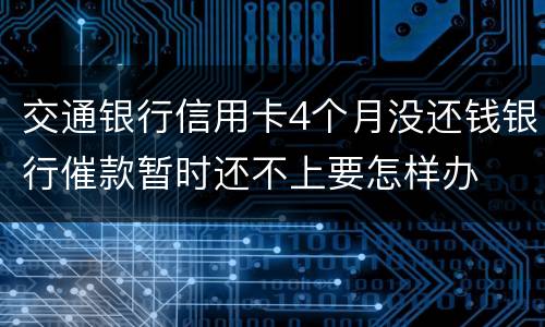 交通银行信用卡4个月没还钱银行催款暂时还不上要怎样办