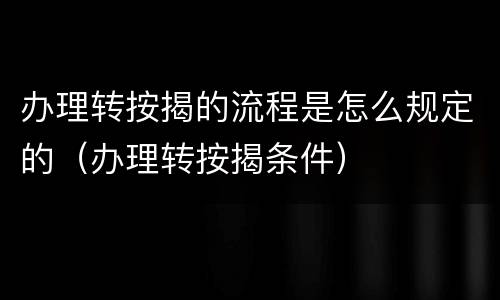 办理转按揭的流程是怎么规定的（办理转按揭条件）