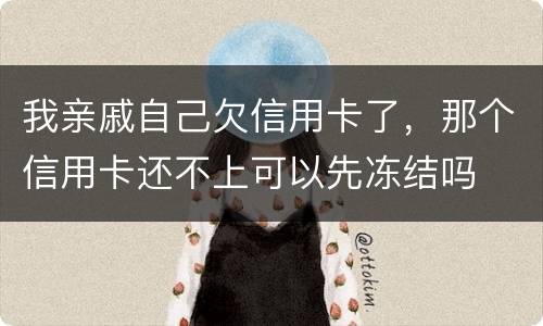 我亲戚自己欠信用卡了，那个信用卡还不上可以先冻结吗