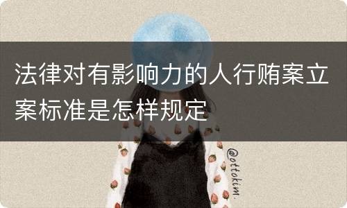 法律对有影响力的人行贿案立案标准是怎样规定