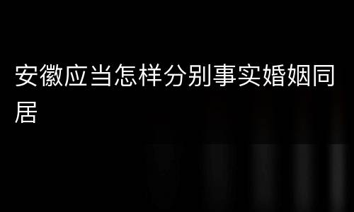 安徽应当怎样分别事实婚姻同居