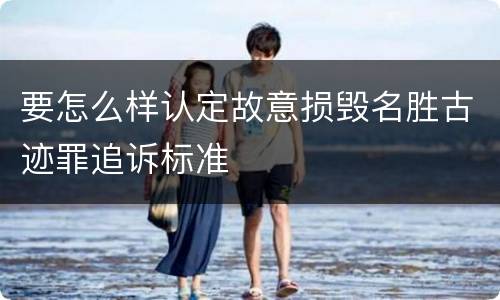 要怎么样认定故意损毁名胜古迹罪追诉标准