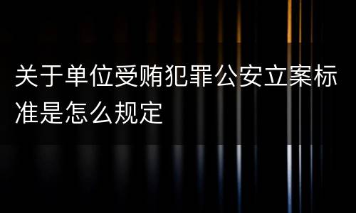 关于单位受贿犯罪公安立案标准是怎么规定