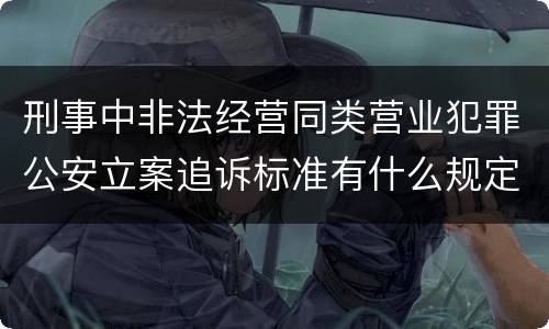 刑事中非法经营同类营业犯罪公安立案追诉标准有什么规定