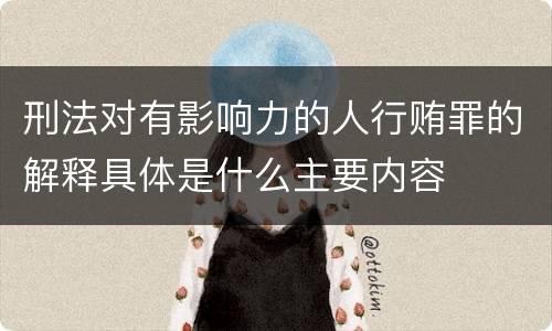 刑法对有影响力的人行贿罪的解释具体是什么主要内容